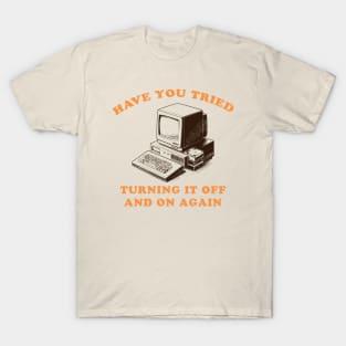 Have You Tried Turning It Off And On Again? T-Shirt